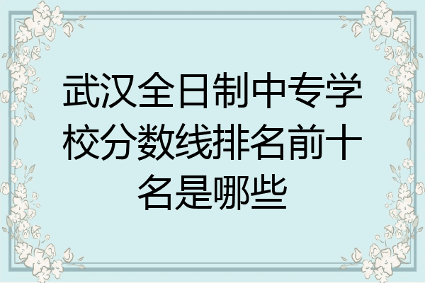 武汉全日制中专学校分数线排名前十名是哪些