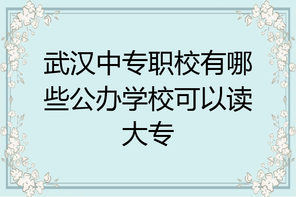 武汉中专职校有哪些公办学校可以读大专