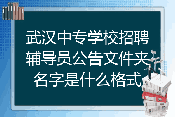 武汉中专学校招聘辅导员公告文件夹名字是什么格式