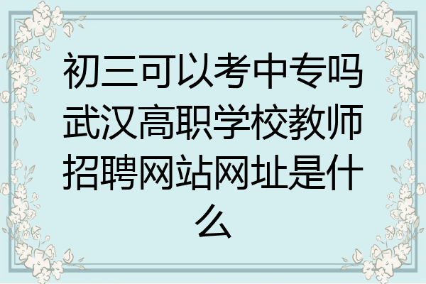 初三可以考中专吗武汉高职学校教师招聘网站网址是什么