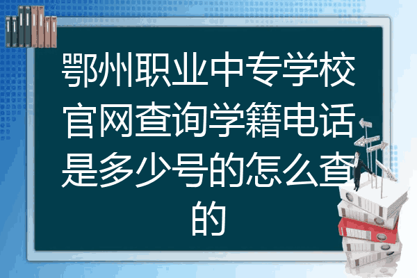 鄂州职业中专学校官网查询学籍电话是多少号的怎么查的