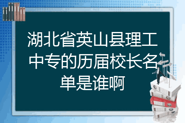 湖北省英山县理工中专的历届校长名单是谁啊