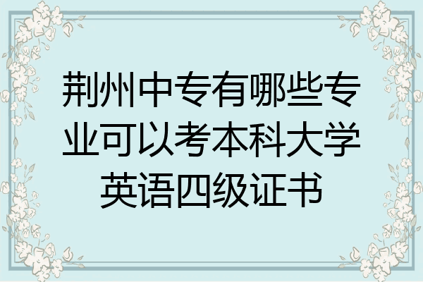 荆州中专有哪些专业可以考本科大学英语四级证书