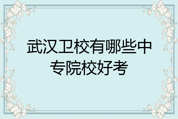 武汉卫校有哪些中专院校好考