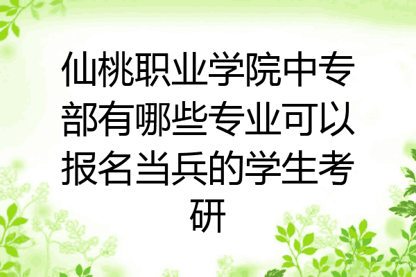 仙桃职业学院中专部有哪些专业可以报名当兵的学生考研
