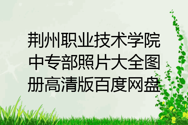 荆州职业技术学院中专部照片大全图册高清版百度网盘