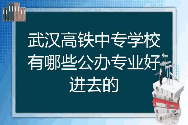 武汉高铁中专学校有哪些公办专业好进去的