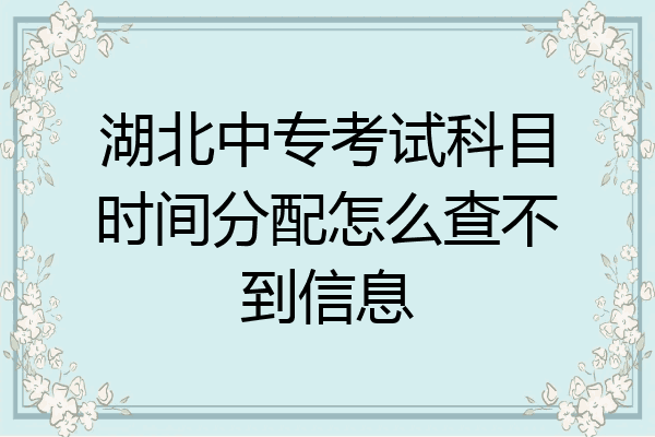 湖北中专考试科目时间分配怎么查不到信息