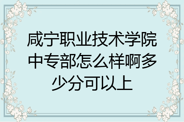 咸宁职业技术学院中专部怎么样啊多少分可以上