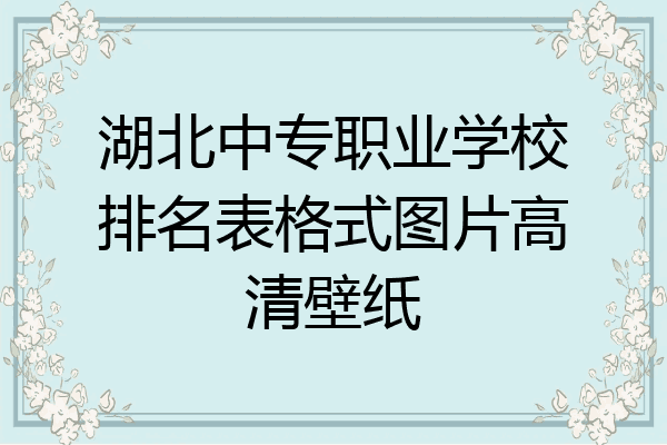 湖北中专职业学校排名表格式图片高清壁纸