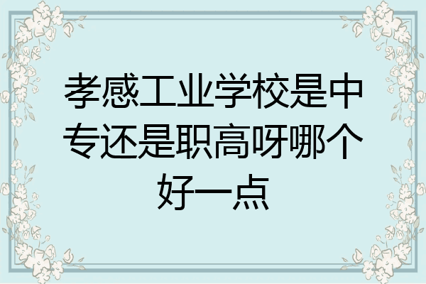 孝感工业学校是中专还是职高呀哪个好一点