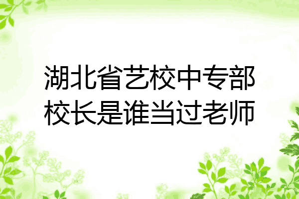 湖北省艺校中专部校长是谁当过老师