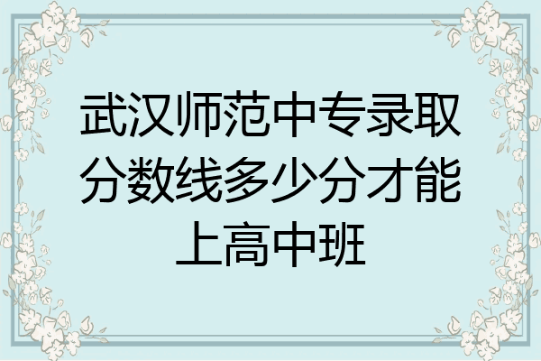 武汉师范中专录取分数线多少分才能上高中班