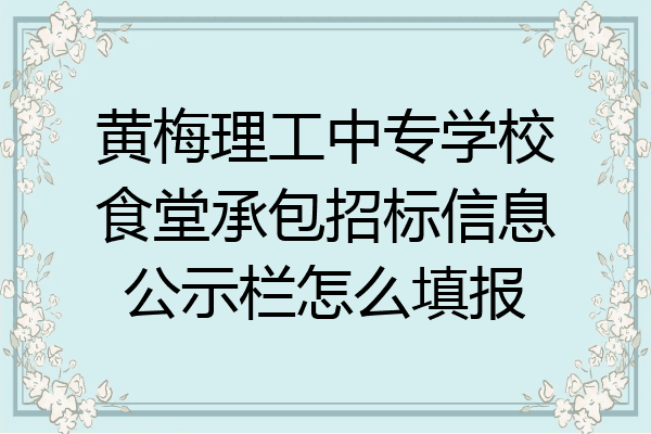 黄梅理工中专学校食堂承包招标信息公示栏怎么填报