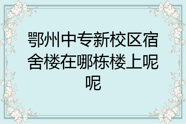 鄂州中专新校区宿舍楼在哪栋楼上呢呢