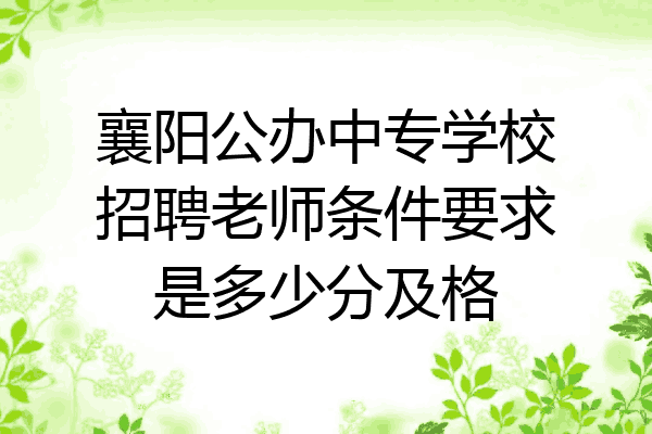 襄阳公办中专学校招聘老师条件要求是多少分及格