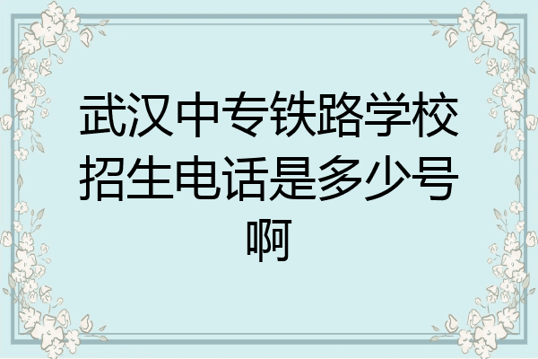 武汉中专铁路学校招生电话是多少号啊