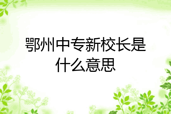 鄂州中专新校长是什么意思