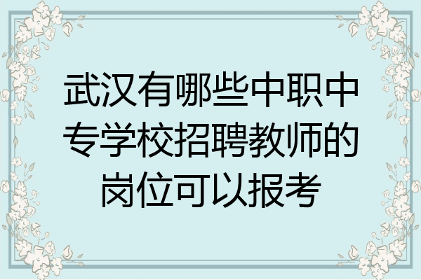 武汉有哪些中职中专学校招聘教师的岗位可以报考