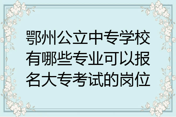 鄂州公立中专学校有哪些专业可以报名大专考试的岗位