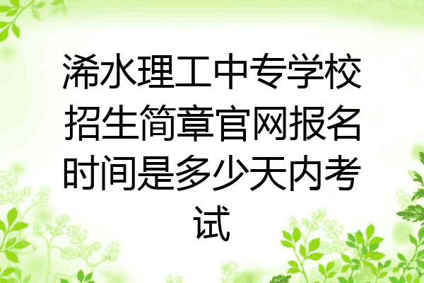 浠水理工中专学校招生简章官网报名时间是多少天内考试