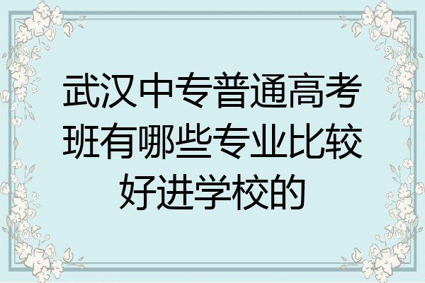 武汉中专普通高考班有哪些专业比较好进学校的