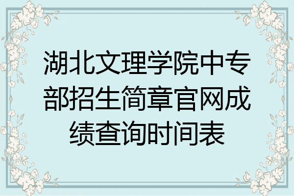 湖北文理学院中专部招生简章官网成绩查询时间表