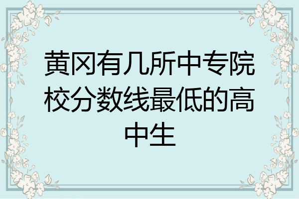黄冈有几所中专院校分数线最低的高中生