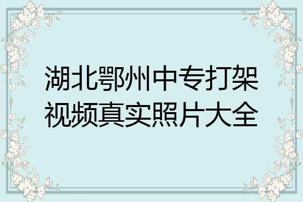 湖北鄂州中专打架视频真实照片大全