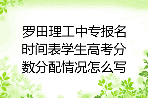 罗田理工中专报名时间表学生高考分数分配情况怎么写