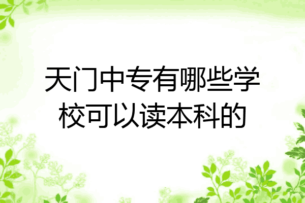 天门中专有哪些学校可以读本科的