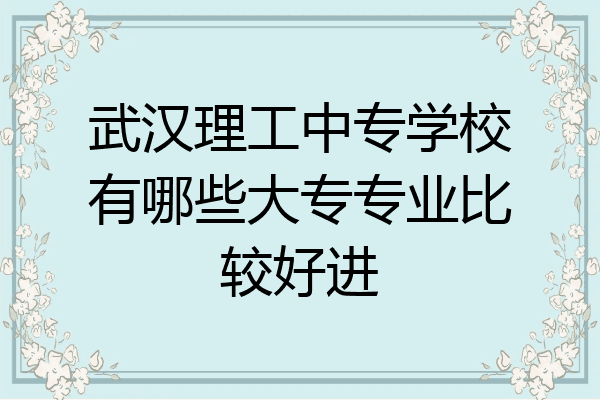 武汉理工中专学校有哪些大专专业比较好进
