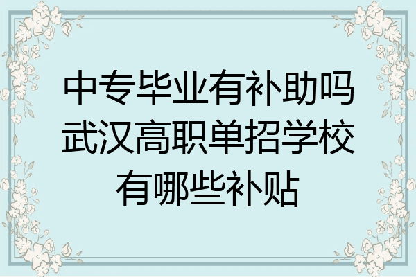 中专毕业有补助吗武汉高职单招学校有哪些补贴