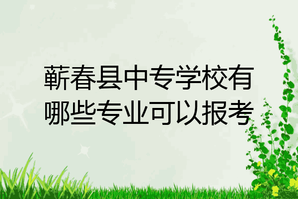 蕲春县中专学校有哪些专业可以报考