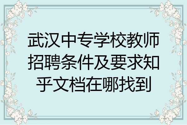 武汉中专学校教师招聘条件及要求知乎文档在哪找到