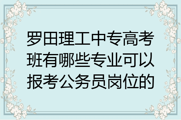 罗田理工中专高考班有哪些专业可以报考公务员岗位的