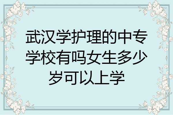 武汉学护理的中专学校有吗女生多少岁可以上学