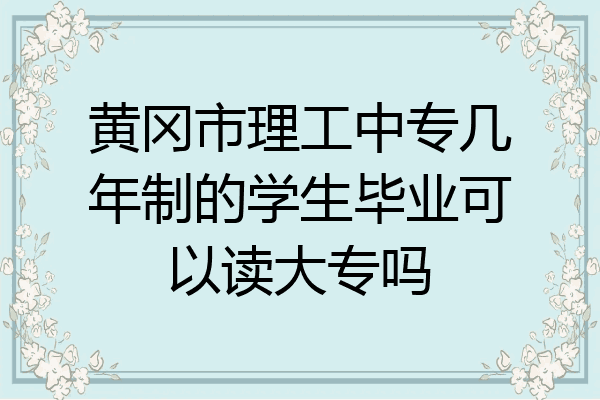 黄冈市理工中专几年制的学生毕业可以读大专吗