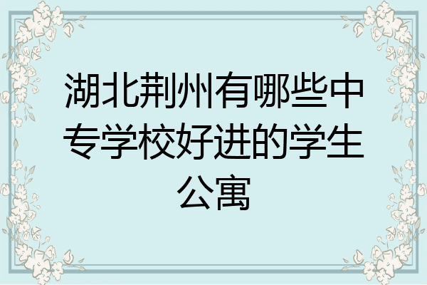 湖北荆州有哪些中专学校好进的学生公寓