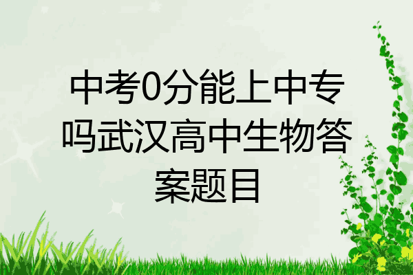 中考0分能上中专吗武汉高中生物答案题目