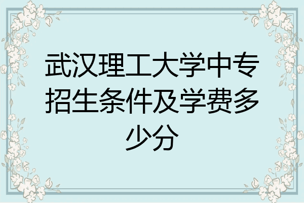 武汉理工大学中专招生条件及学费多少分
