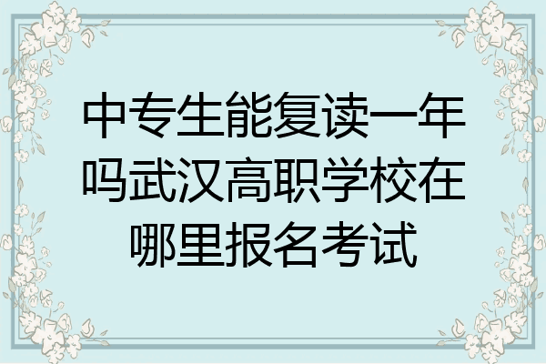 中专生能复读一年吗武汉高职学校在哪里报名考试