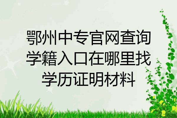 鄂州中专官网查询学籍入口在哪里找学历证明材料