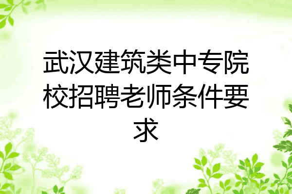 武汉建筑类中专院校招聘老师条件要求