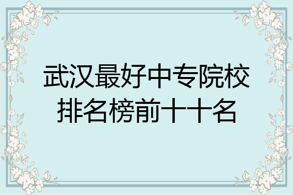 武汉最好中专院校排名榜前十十名