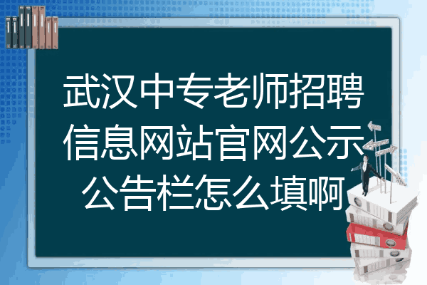 武汉中专老师招聘信息网站官网公示公告栏怎么填啊