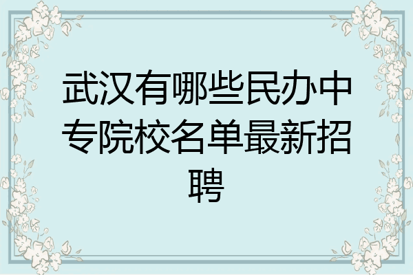 武汉有哪些民办中专院校名单最新招聘