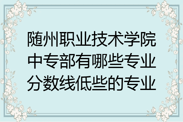 随州职业技术学院中专部有哪些专业分数线低些的专业