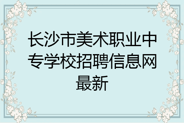 长沙市美术职业中专学校招聘信息网最新