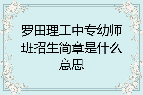 罗田理工中专幼师班招生简章是什么意思